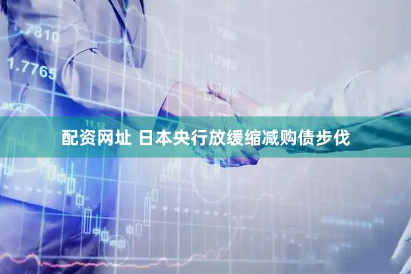 配资网址 日本央行放缓缩减购债步伐