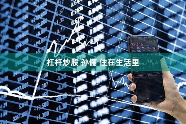 杠杆炒股 孙俪 住在生活里
