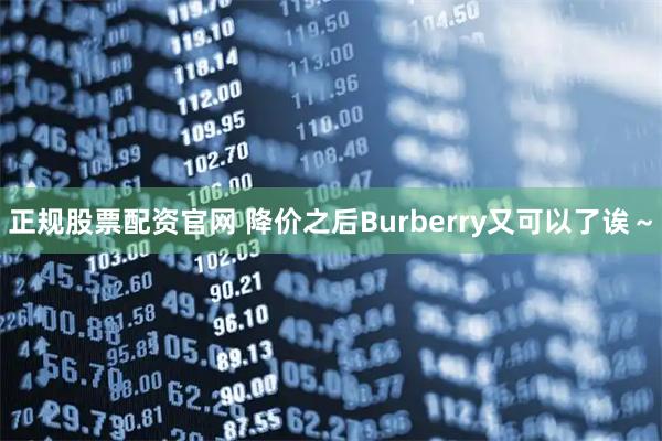 正规股票配资官网 降价之后Burberry又可以了诶～