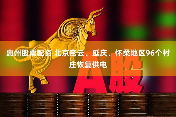 惠州股票配资 北京密云、延庆、怀柔地区96个村庄恢复供电