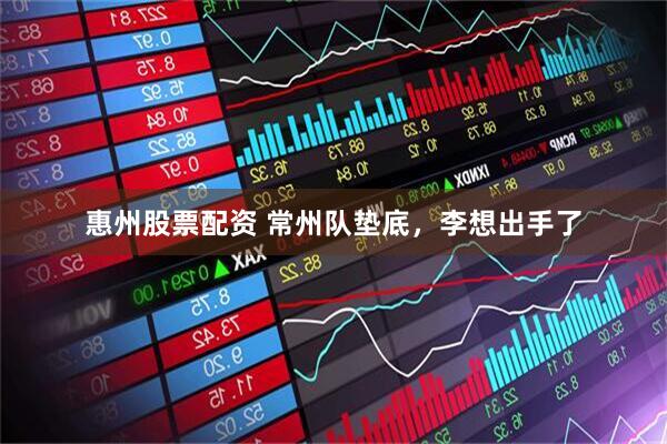 惠州股票配资 常州队垫底，李想出手了
