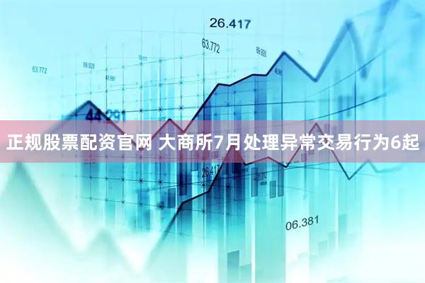 正规股票配资官网 大商所7月处理异常交易行为6起