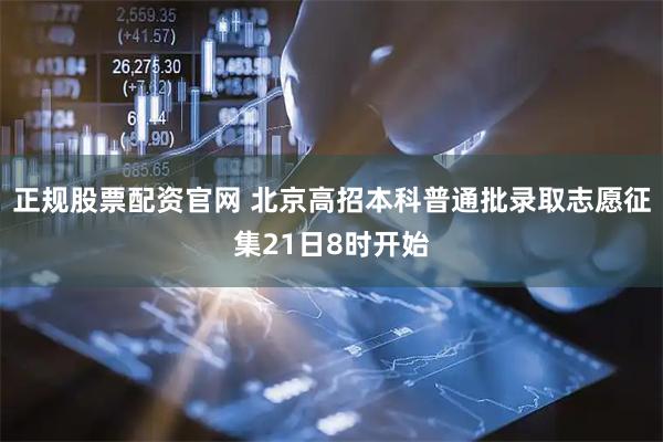 正规股票配资官网 北京高招本科普通批录取志愿征集21日8时开始