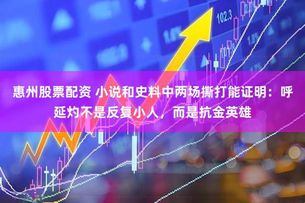 惠州股票配资 小说和史料中两场撕打能证明：呼延灼不是反复小人，而是抗金英雄