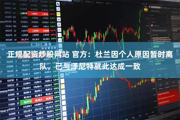 正规配资炒股网站 官方：杜兰因个人原因暂时离队，已与泽尼特就此达成一致