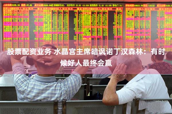 股票配资业务 水晶宫主席暗讽诺丁汉森林：有时候好人最终会赢