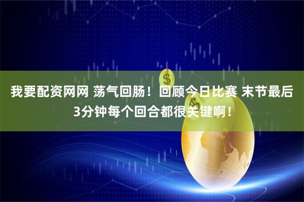 我要配资网网 荡气回肠！回顾今日比赛 末节最后3分钟每个回合都很关键啊！
