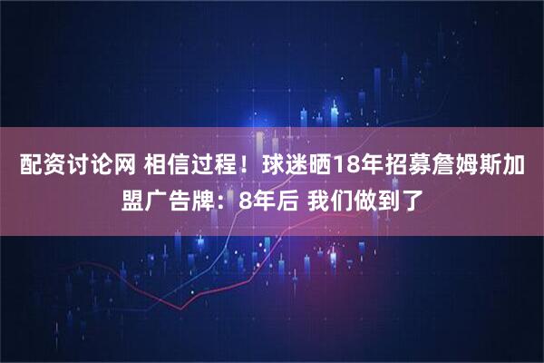 配资讨论网 相信过程！球迷晒18年招募詹姆斯加盟广告牌：8年后 我们做到了