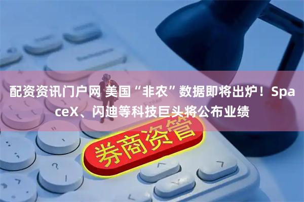 配资资讯门户网 美国“非农”数据即将出炉!SpaceX、闪迪等科技巨头将公布业绩